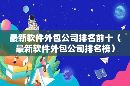 最新软件外包公司排名前十（最新软件外包公司排名榜）