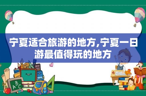 宁夏适合旅游的地方,宁夏一日游最值得玩的地方