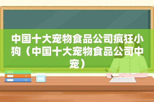 中国十大宠物食品公司疯狂小狗（中国十大宠物食品公司中宠）