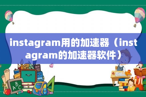 instagram用的加速器（instagram的加速器软件）