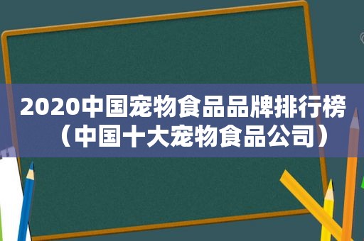 2020中国宠物食品品牌排行榜（中国十大宠物食品公司）