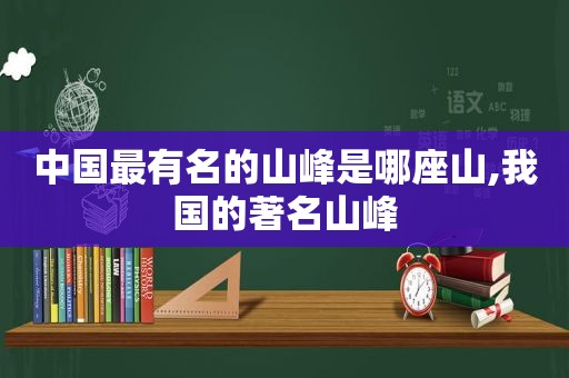 中国最有名的山峰是哪座山,我国的著名山峰