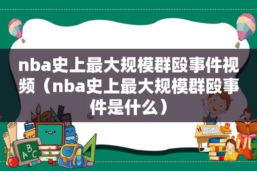 nba史上最大规模群殴事件视频（nba史上最大规模群殴事件是什么）