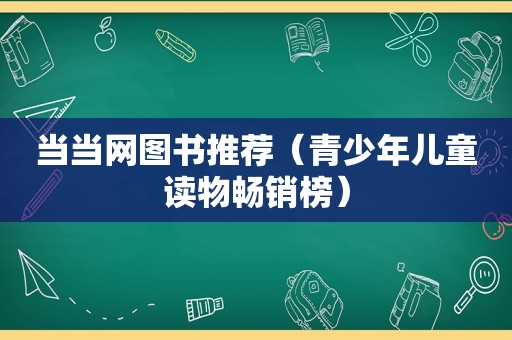 当当网图书推荐（青少年儿童读物畅销榜）