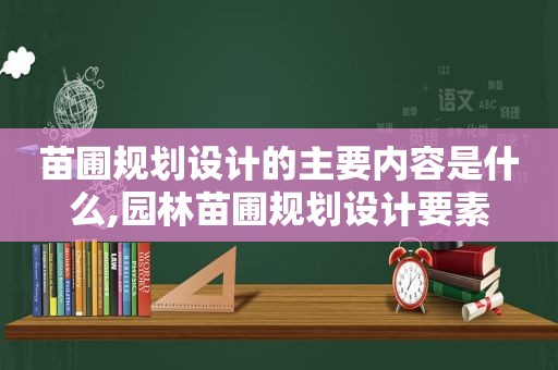 苗圃规划设计的主要内容是什么,园林苗圃规划设计要素