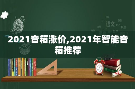 2021音箱涨价,2021年智能音箱推荐