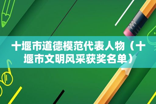 十堰市道德模范代表人物（十堰市文明风采获奖名单）