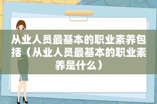 从业人员最基本的职业素养包括（从业人员最基本的职业素养是什么）  第1张