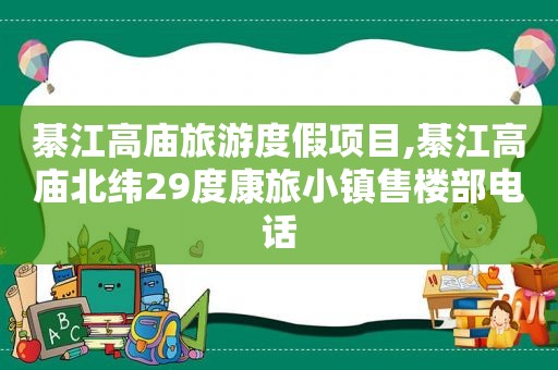 綦江高庙旅游度假项目,綦江高庙北纬29度康旅小镇售楼部电话