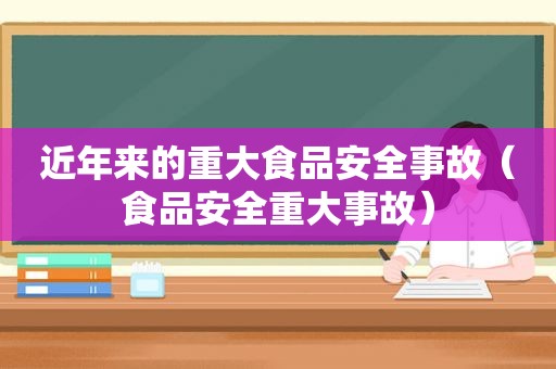 近年来的重大食品安全事故（食品安全重大事故）