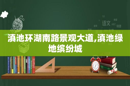 滇池环湖南路景观大道,滇池绿地缤纷城