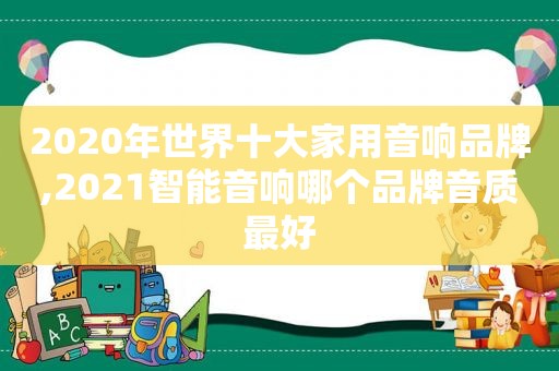 2020年世界十大家用音响品牌,2021智能音响哪个品牌音质最好