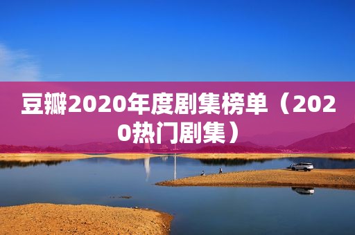 豆瓣2020年度剧集榜单（2020热门剧集）