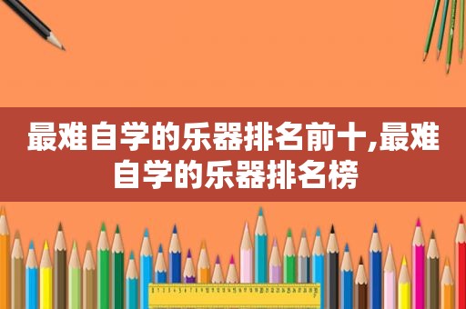 最难自学的乐器排名前十,最难自学的乐器排名榜