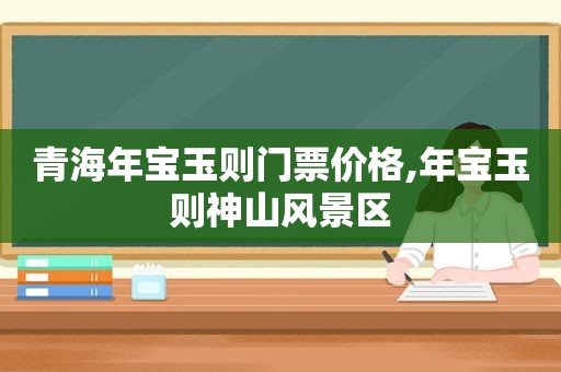 青海年宝玉则门票价格,年宝玉则神山风景区