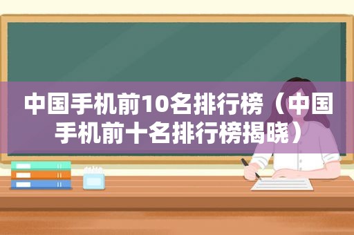 中国手机前10名排行榜（中国手机前十名排行榜揭晓）