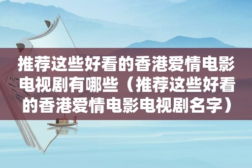 推荐这些好看的香港爱情电影电视剧有哪些（推荐这些好看的香港爱情电影电视剧名字）