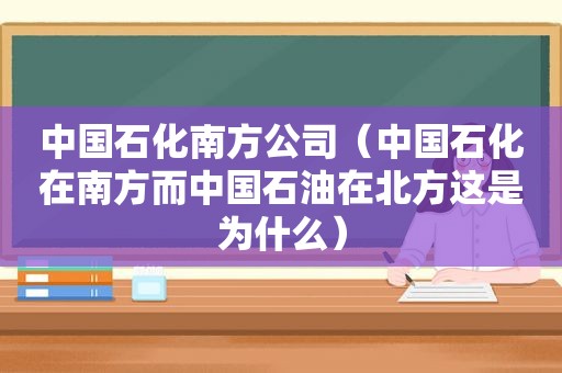 中国石化南方公司（中国石化在南方而中国石油在北方这是为什么）