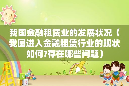 我国金融租赁业的发展状况（我国进入金融租赁行业的现状如何?存在哪些问题）