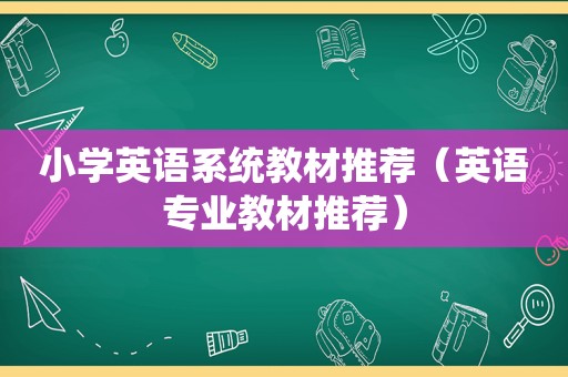 小学英语系统教材推荐（英语专业教材推荐）