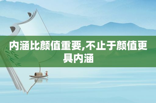 内涵比颜值重要,不止于颜值更具内涵