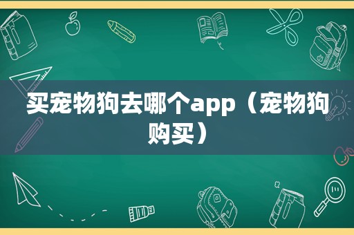 买宠物狗去哪个app（宠物狗购买）