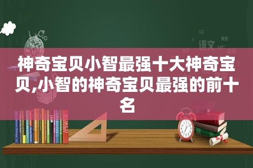 神奇宝贝小智最强十大神奇宝贝,小智的神奇宝贝最强的前十名