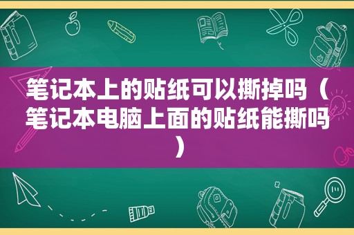 笔记本上的贴纸可以撕掉吗（笔记本电脑上面的贴纸能撕吗）