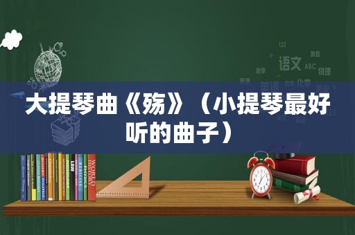 大提琴曲《殇》（小提琴最好听的曲子）