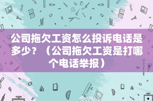 公司拖欠工资怎么投诉电话是多少？（公司拖欠工资是打哪个电话举报）