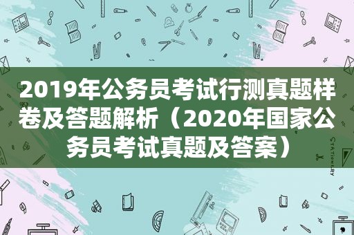 2019年公务员考试行测真题样卷及答题解析（2020年国家公务员考试真题及答案）