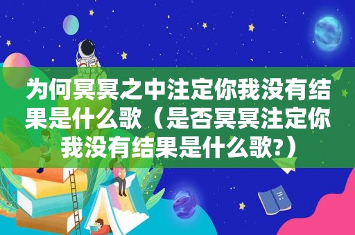 为何冥冥之中注定你我没有结果是什么歌（是否冥冥注定你我没有结果是什么歌?）