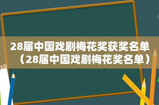 28届中国戏剧梅花奖获奖名单（28届中国戏剧梅花奖名单）