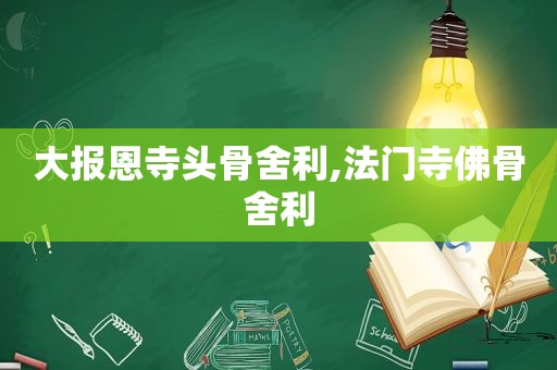 大报恩寺头骨舍利,法门寺佛骨舍利