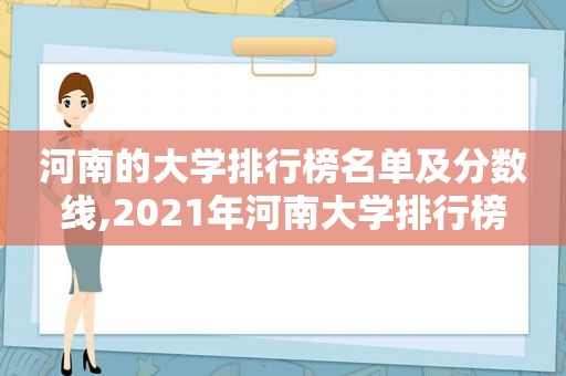 河南的大学排行榜名单及分数线,2021年河南大学排行榜