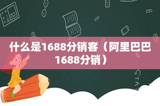 什么是1688分销客（阿里巴巴1688分销）