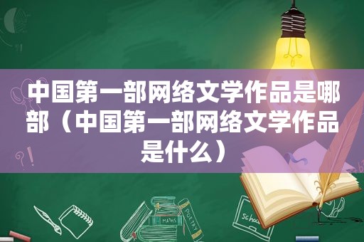 中国第一部网络文学作品是哪部（中国第一部网络文学作品是什么）