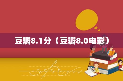 豆瓣8.1分（豆瓣8.0电影）