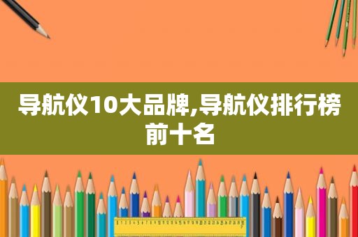 导航仪10大品牌,导航仪排行榜前十名