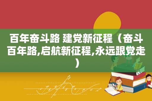 百年奋斗路 建党新征程（奋斗百年路,启航新征程,永远跟党走）