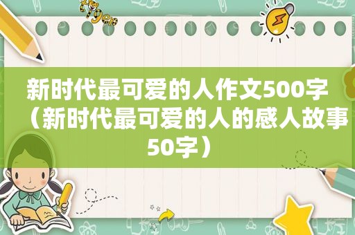 新时代最可爱的人作文500字（新时代最可爱的人的感人故事50字）