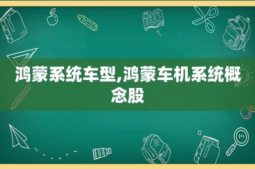 鸿蒙系统车型,鸿蒙车机系统概念股