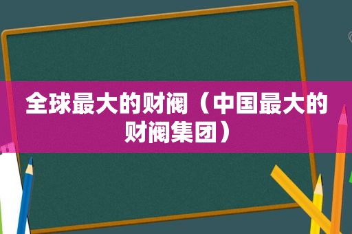 全球最大的财阀（中国最大的财阀集团）