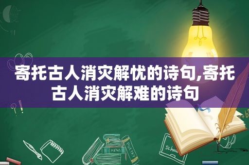 寄托古人消灾解忧的诗句,寄托古人消灾解难的诗句