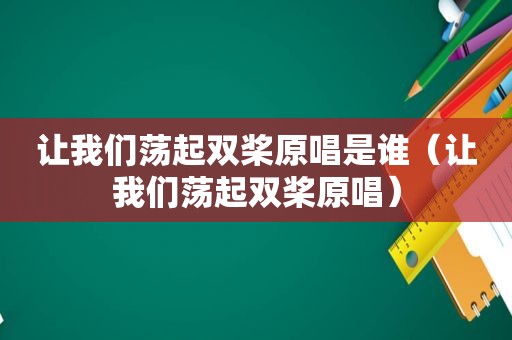 让我们荡起双桨原唱是谁（让我们荡起双桨原唱）  第1张