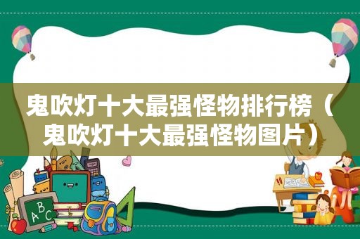 鬼吹灯十大最强怪物排行榜（鬼吹灯十大最强怪物图片）