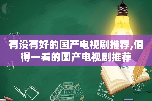 有没有好的国产电视剧推荐,值得一看的国产电视剧推荐