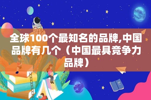 全球100个最知名的品牌,中国品牌有几个（中国最具竞争力品牌）