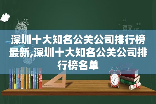 深圳十大知名公关公司排行榜最新,深圳十大知名公关公司排行榜名单