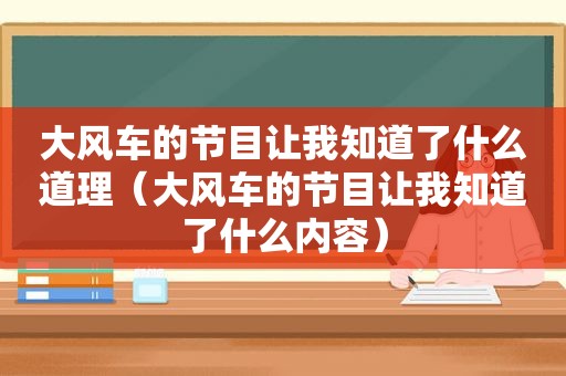 大风车的节目让我知道了什么道理（大风车的节目让我知道了什么内容）